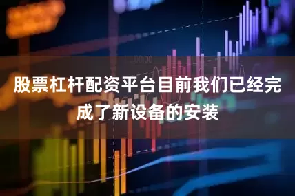 股票杠杆配资平台目前我们已经完成了新设备的安装