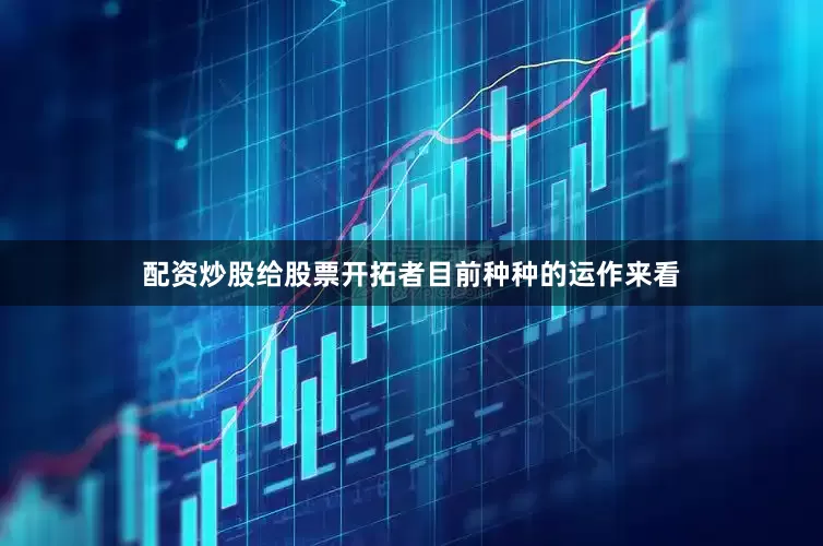 配资炒股给股票开拓者目前种种的运作来看