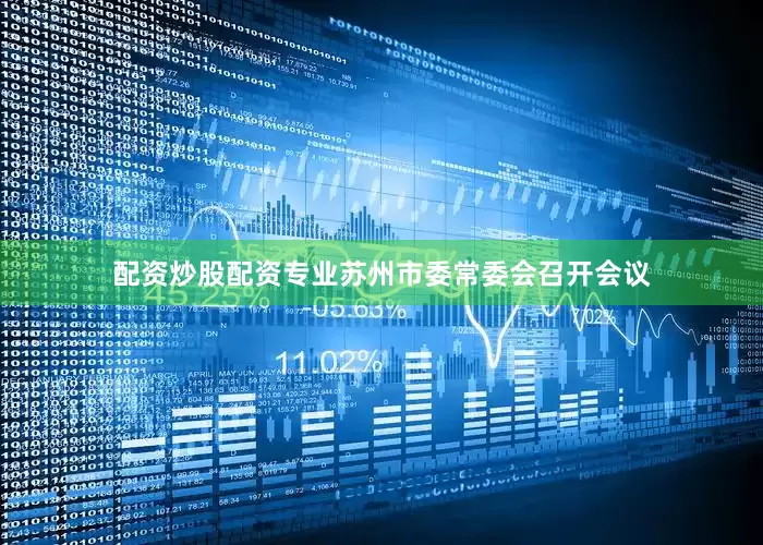 配资炒股配资专业苏州市委常委会召开会议