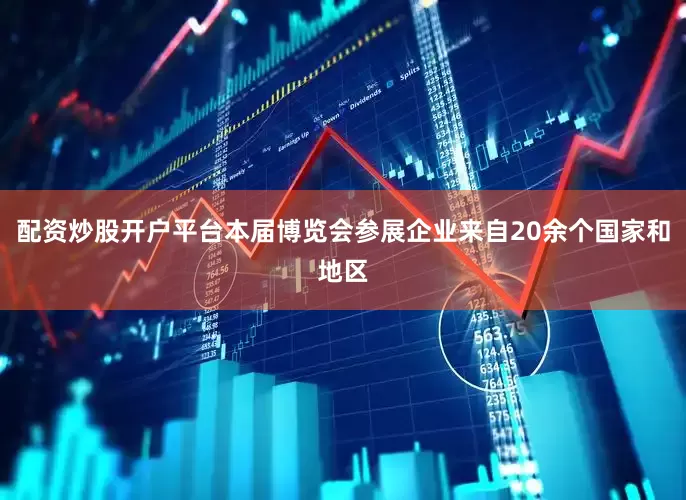 配资炒股开户平台本届博览会参展企业来自20余个国家和地区