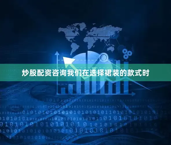 炒股配资咨询我们在选择裙装的款式时