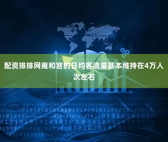 配资排排网雍和宫的日均客流量基本维持在4万人次左右
