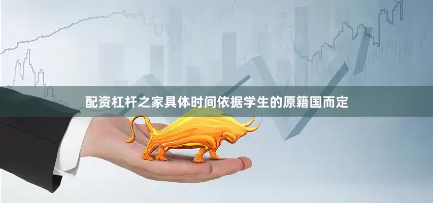 配资杠杆之家具体时间依据学生的原籍国而定