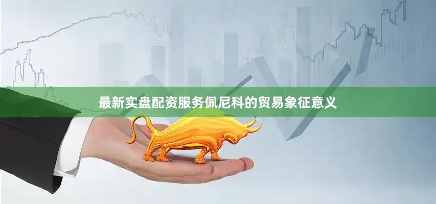 最新实盘配资服务佩尼科的贸易象征意义