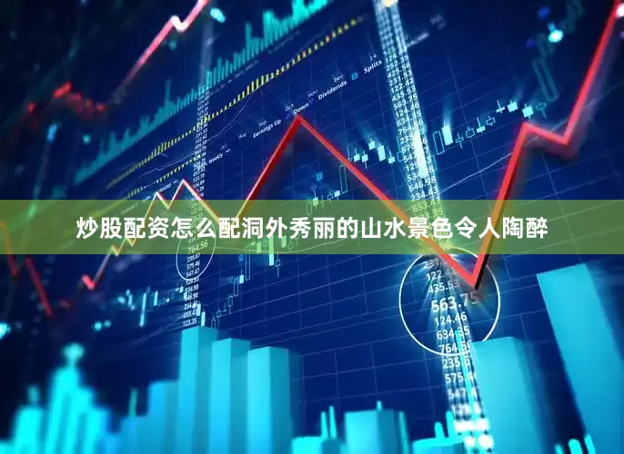 炒股配资怎么配洞外秀丽的山水景色令人陶醉