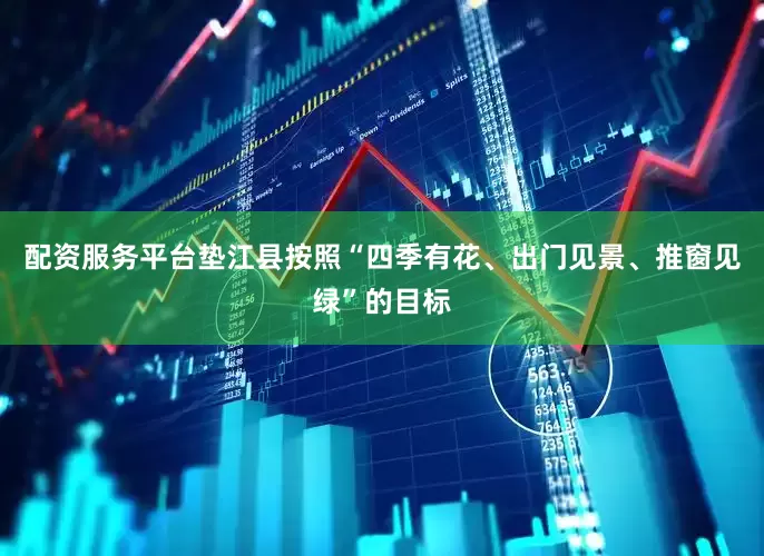 配资服务平台垫江县按照“四季有花、出门见景、推窗见绿”的目标