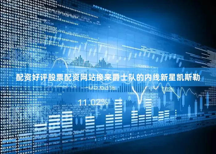 配资好评股票配资网站换来爵士队的内线新星凯斯勒