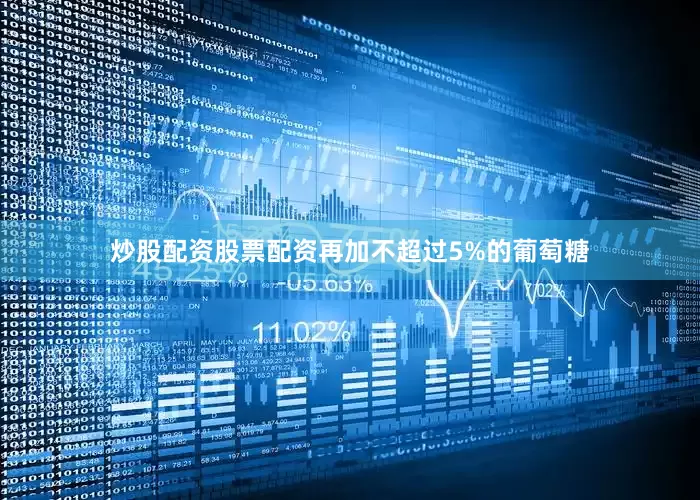 炒股配资股票配资再加不超过5%的葡萄糖