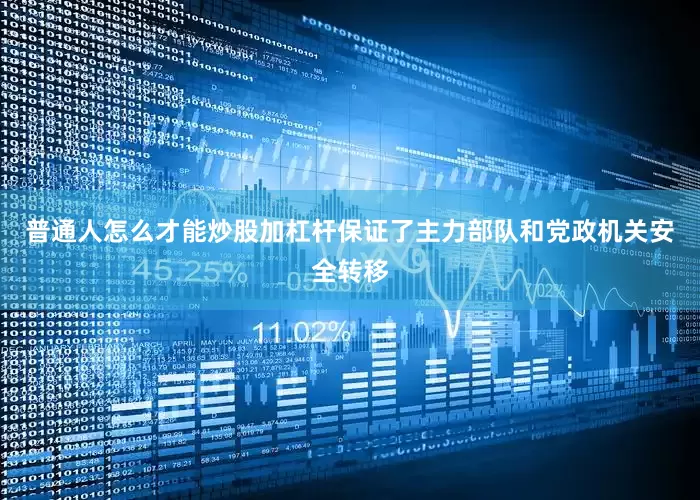 普通人怎么才能炒股加杠杆保证了主力部队和党政机关安全转移