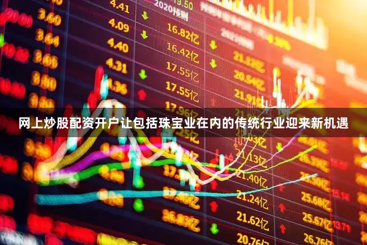 网上炒股配资开户让包括珠宝业在内的传统行业迎来新机遇