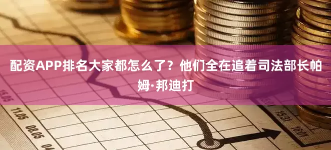 配资APP排名大家都怎么了？他们全在追着司法部长帕姆·邦迪打
