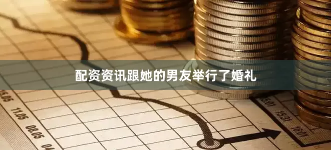 配资资讯跟她的男友举行了婚礼