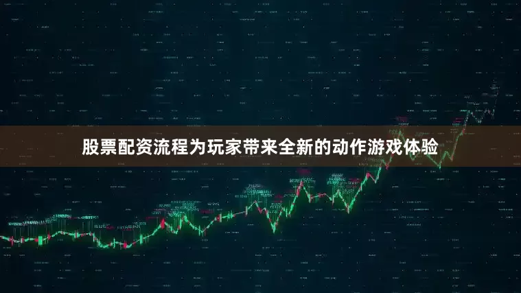 股票配资流程为玩家带来全新的动作游戏体验