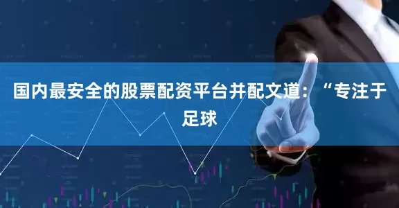 国内最安全的股票配资平台并配文道：“专注于足球