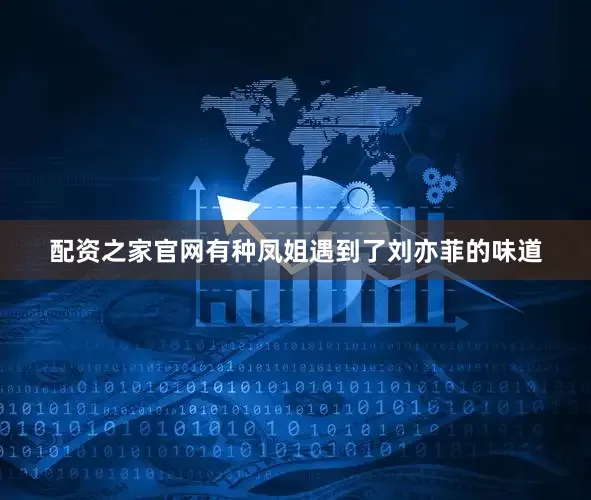 配资之家官网有种凤姐遇到了刘亦菲的味道