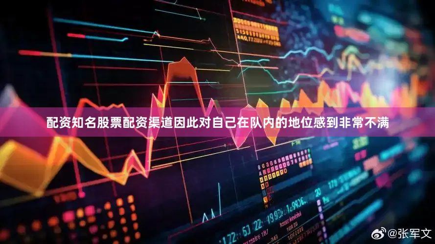 配资知名股票配资渠道因此对自己在队内的地位感到非常不满