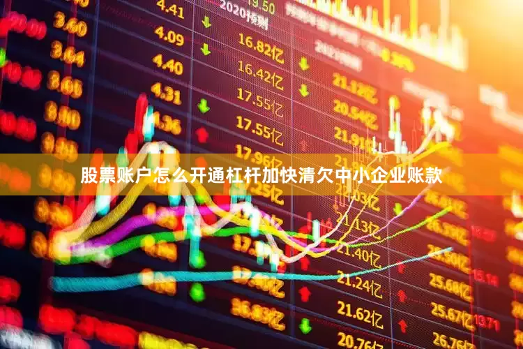 股票账户怎么开通杠杆加快清欠中小企业账款