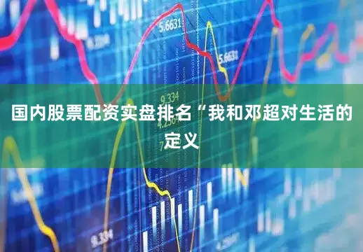 国内股票配资实盘排名“我和邓超对生活的定义