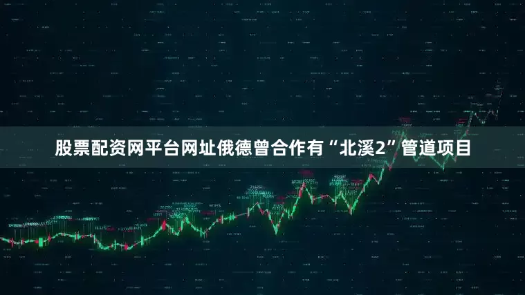 股票配资网平台网址俄德曾合作有“北溪2”管道项目