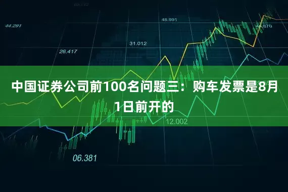 中国证券公司前100名问题三：购车发票是8月1日前开的
