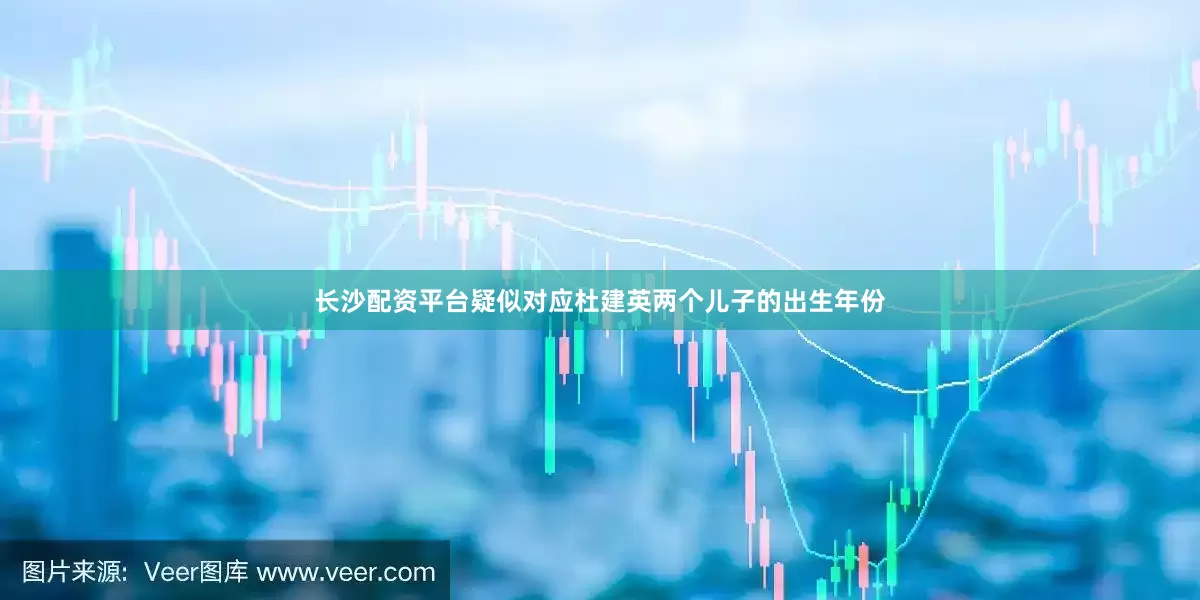 长沙配资平台疑似对应杜建英两个儿子的出生年份