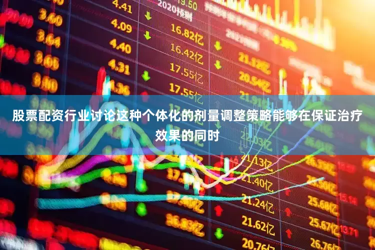 股票配资行业讨论这种个体化的剂量调整策略能够在保证治疗效果的同时