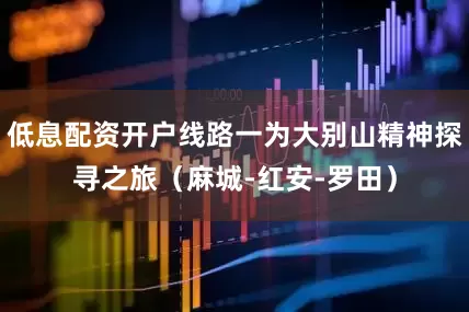 低息配资开户线路一为大别山精神探寻之旅（麻城-红安-罗田）