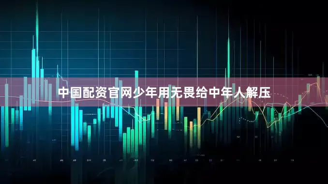 中国配资官网少年用无畏给中年人解压