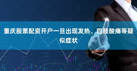 重庆股票配资开户一旦出现发热、四肢酸痛等疑似症状