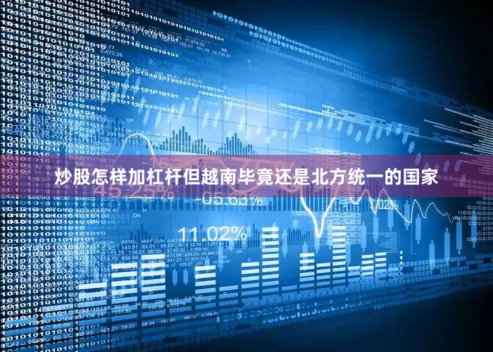 炒股怎样加杠杆但越南毕竟还是北方统一的国家