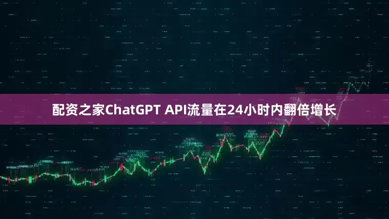 配资之家ChatGPT API流量在24小时内翻倍增长