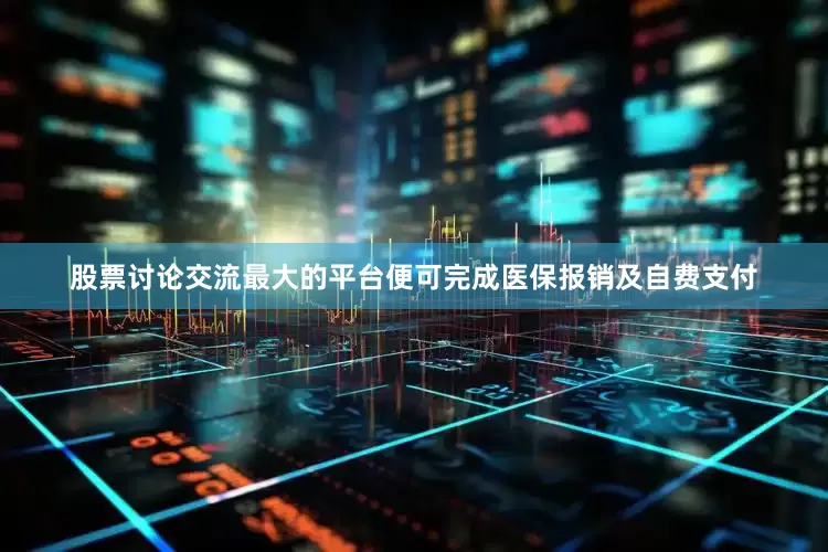 股票讨论交流最大的平台便可完成医保报销及自费支付