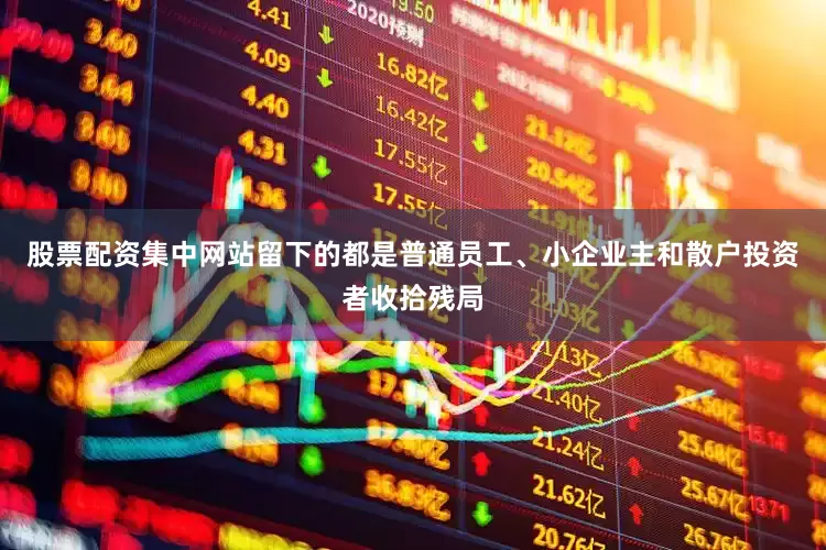 股票配资集中网站留下的都是普通员工、小企业主和散户投资者收拾残局