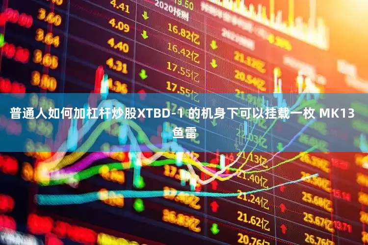 普通人如何加杠杆炒股XTBD-1 的机身下可以挂载一枚 MK13 鱼雷