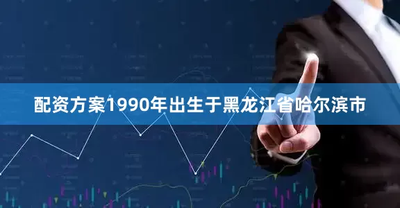 配资方案1990年出生于黑龙江省哈尔滨市