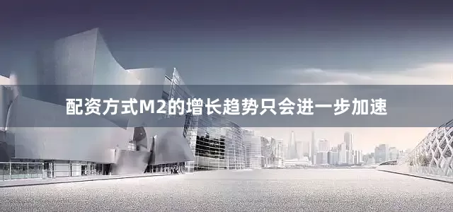 配资方式M2的增长趋势只会进一步加速