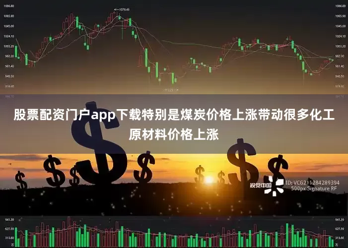 股票配资门户app下载特别是煤炭价格上涨带动很多化工原材料价格上涨