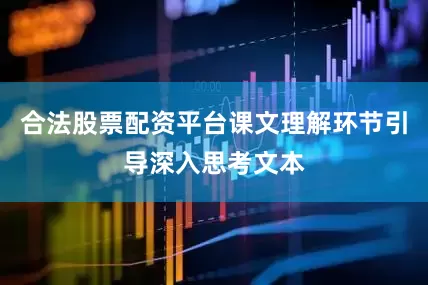 合法股票配资平台课文理解环节引导深入思考文本